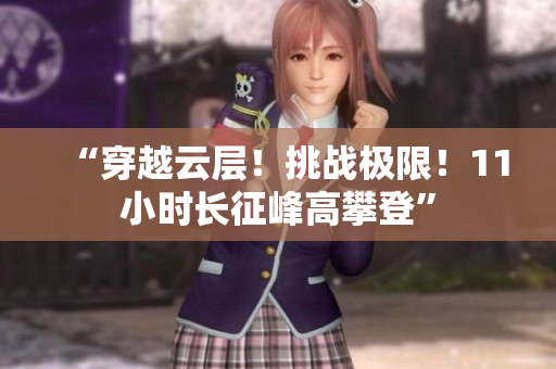 “穿越云层！挑战极限！11小时长征峰高攀登”