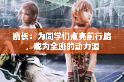 班长：为同学们点亮前行路，成为全班的动力源