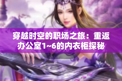 穿越时空的职场之旅：重返办公室1~6的内衣柜探秘