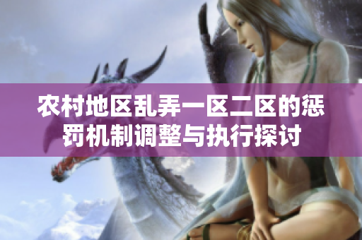 农村地区乱弄一区二区的惩罚机制调整与执行探讨