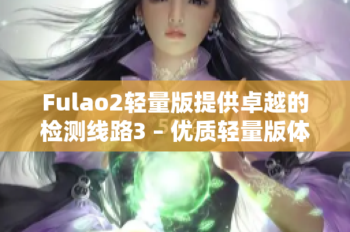 Fulao2轻量版提供卓越的检测线路3 – 优质轻量版体验！