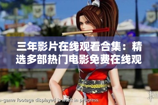 三年影片在线观看合集：精选多部热门电影免费在线观看