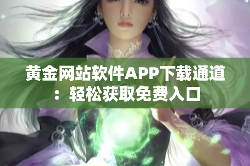 黄金网站软件APP下载通道：轻松获取免费入口