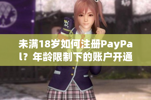 未满18岁如何注册PayPal？年龄限制下的账户开通指南