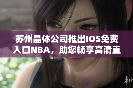 苏州晶体公司推出IOS免费入口NBA，助您畅享高清直播