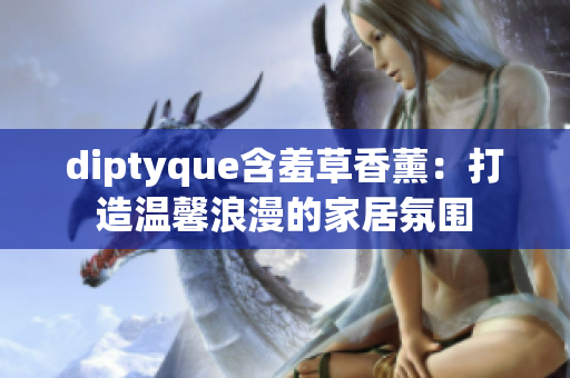 diptyque含羞草香薰：打造温馨浪漫的家居氛围