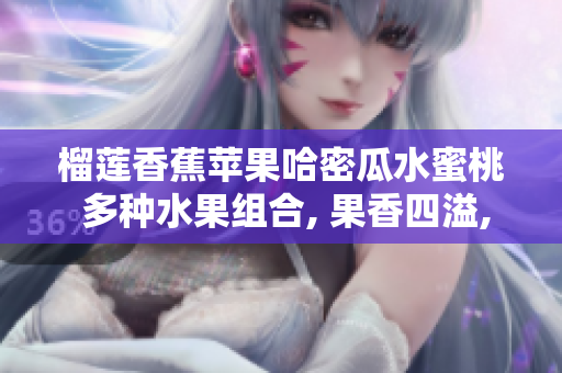 榴莲香蕉苹果哈密瓜水蜜桃 多种水果组合, 果香四溢, 味蕾享受