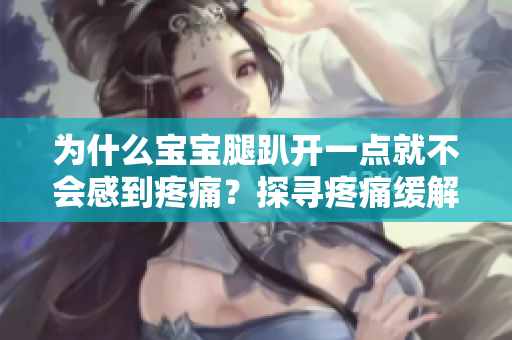 为什么宝宝腿趴开一点就不会感到疼痛？探寻疼痛缓解的背后原因
