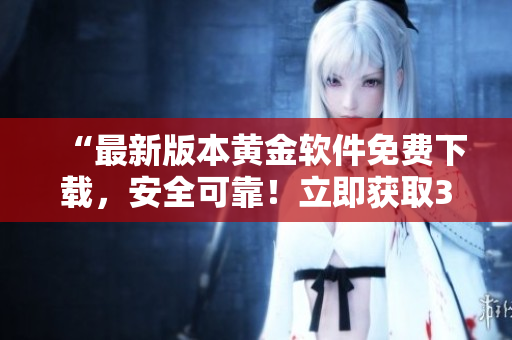 “最新版本黄金软件免费下载，安全可靠！立即获取3.0.3版！”