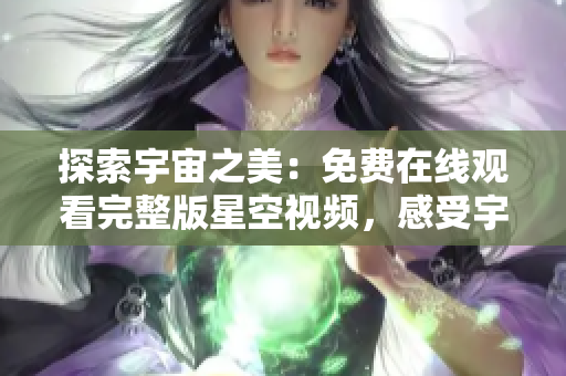探索宇宙之美：免费在线观看完整版星空视频，感受宇宙奥秘