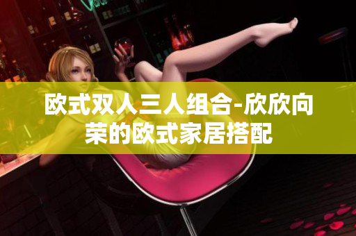 欧式双人三人组合-欣欣向荣的欧式家居搭配