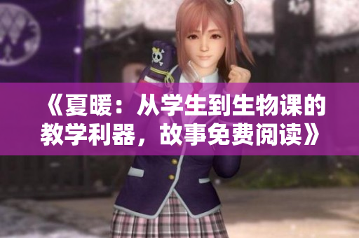 《夏暖：从学生到生物课的教学利器，故事免费阅读》