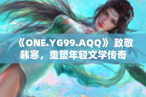 《ONE.YG99.AQQ》 致敬韩寒，重塑年轻文学传奇