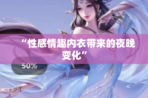 “性感情趣内衣带来的夜晚变化”