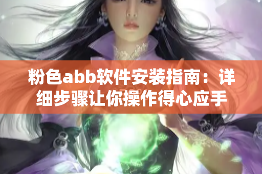 粉色abb软件安装指南：详细步骤让你操作得心应手