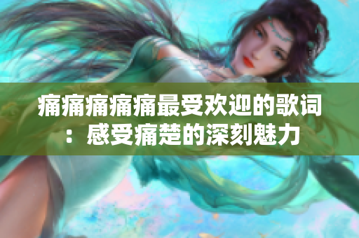 痛痛痛痛痛最受欢迎的歌词：感受痛楚的深刻魅力