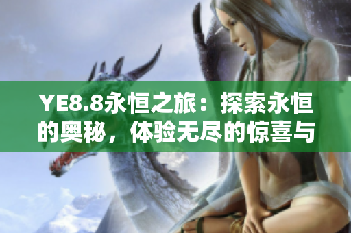 YE8.8永恒之旅：探索永恒的奥秘，体验无尽的惊喜与挑战