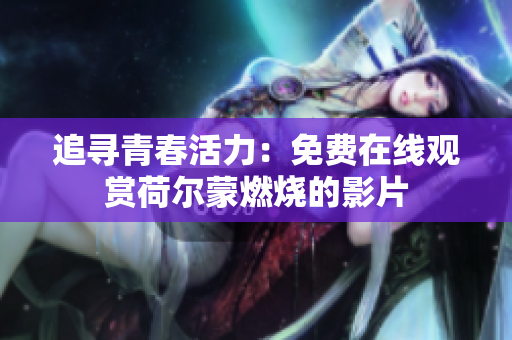 追寻青春活力：免费在线观赏荷尔蒙燃烧的影片