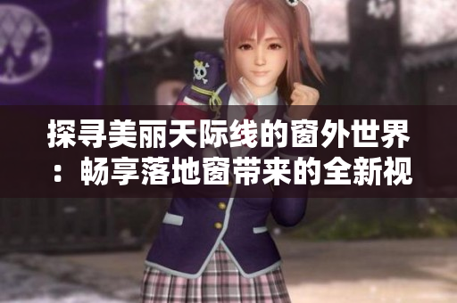 探寻美丽天际线的窗外世界：畅享落地窗带来的全新视野