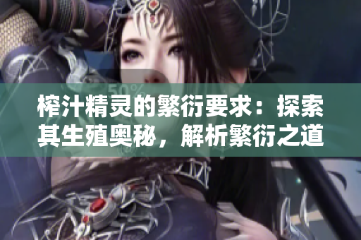 榨汁精灵的繁衍要求：探索其生殖奥秘，解析繁衍之道