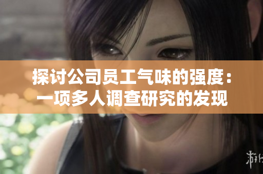 探讨公司员工气味的强度：一项多人调查研究的发现