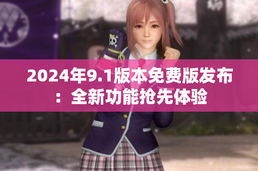 2024年9.1版本免费版发布：全新功能抢先体验