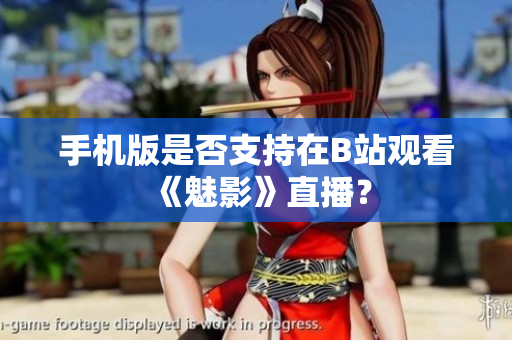手机版是否支持在B站观看《魅影》直播？