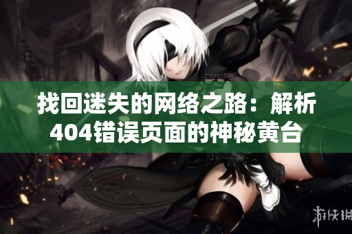 找回迷失的网络之路：解析404错误页面的神秘黄台