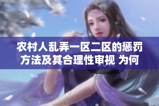 农村人乱弄一区二区的惩罚方法及其合理性审视 为何乱弄一区二区需严惩？