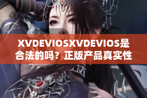 XVDEVIOSXVDEVIOS是合法的吗？正版产品真实性调查