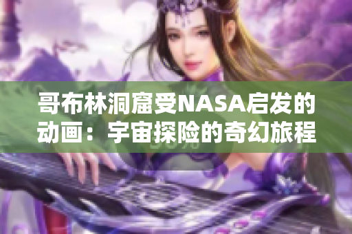 哥布林洞窟受NASA启发的动画：宇宙探险的奇幻旅程