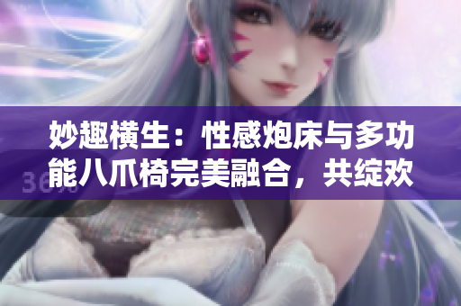 妙趣横生：性感炮床与多功能八爪椅完美融合，共绽欢愉乐章