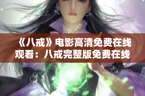 《八戒》电影高清免费在线观看：八戒完整版免费在线观看，高清画质尽在此！