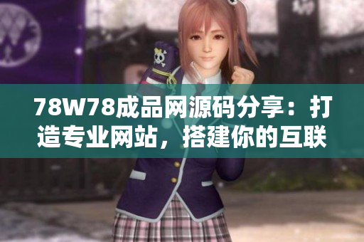 78W78成品网源码分享：打造专业网站，搭建你的互联网王国