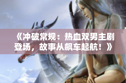 《冲破常规：热血双男主剧登场，故事从飙车起航！》