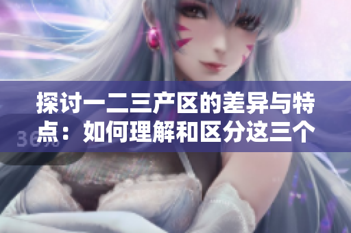 探讨一二三产区的差异与特点：如何理解和区分这三个产区