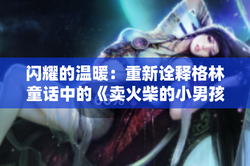闪耀的温暖：重新诠释格林童话中的《卖火柴的小男孩》