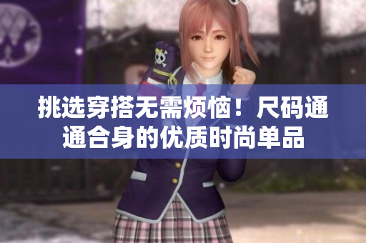 挑选穿搭无需烦恼！尺码通通合身的优质时尚单品