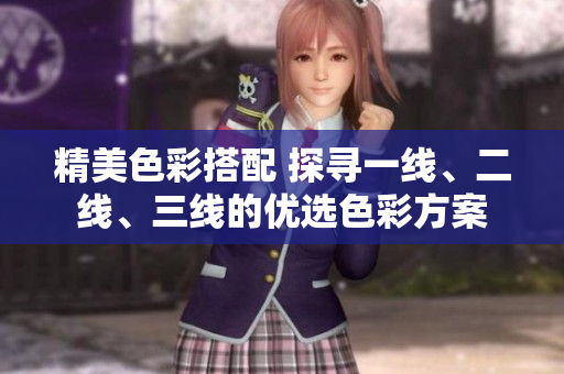 精美色彩搭配 探寻一线、二线、三线的优选色彩方案