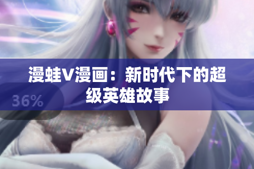 漫蛙V漫画：新时代下的超级英雄故事