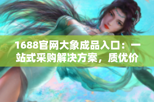 1688官网大象成品入口：一站式采购解决方案，质优价廉尽在其中
