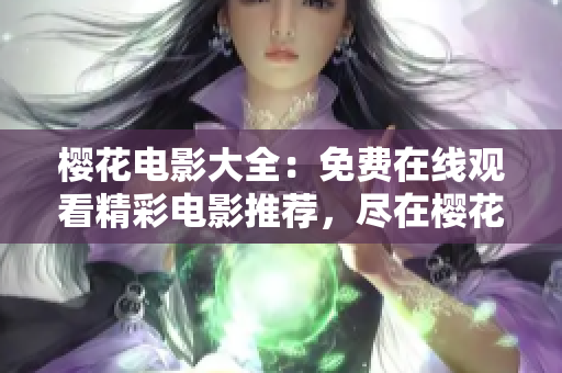 樱花电影大全：免费在线观看精彩电影推荐，尽在樱花电影网