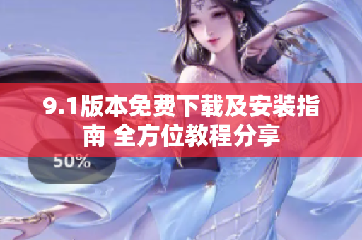 9.1版本免费下载及安装指南 全方位教程分享