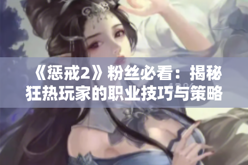 《惩戒2》粉丝必看：揭秘狂热玩家的职业技巧与策略！