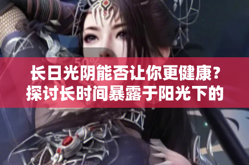 长日光阴能否让你更健康？探讨长时间暴露于阳光下的影响