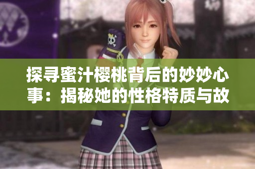 探寻蜜汁樱桃背后的妙妙心事：揭秘她的性格特质与故事