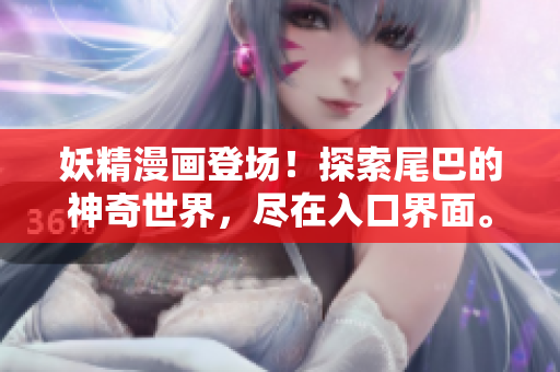 妖精漫画登场！探索尾巴的神奇世界，尽在入口界面。