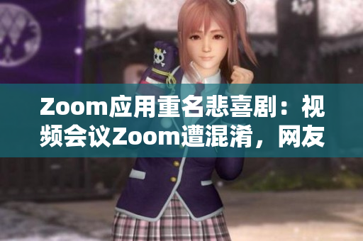 Zoom应用重名悲喜剧：视频会议Zoom遭混淆，网友疑似动物Zoom应用