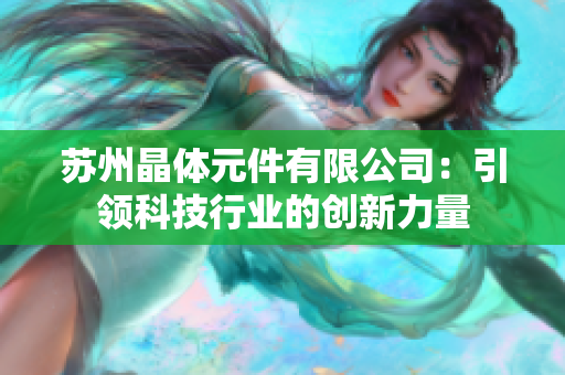 苏州晶体元件有限公司：引领科技行业的创新力量