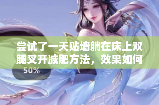尝试了一天贴墙躺在床上双腿叉开减肥方法，效果如何？